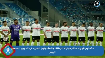«تحكيم قوي» حكام مباراة الزمالك والمقاولون العرب في الدوري المصري اليوم
